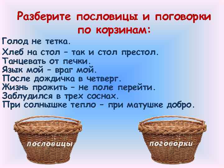 Разберите пословицы и поговорки по корзинам: Голод не тетка. Хлеб на стол – так