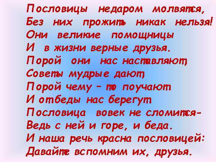 Пословицы недаром молвятся, Без них прожить никак нельзя! Они великие помощницы И в жизни