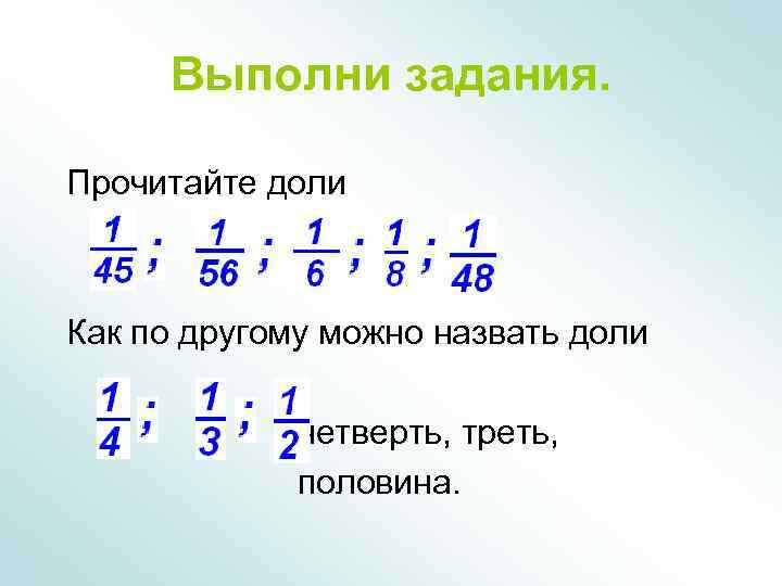 Выполни задания. Прочитайте доли Как по другому можно назвать доли четверть, треть, половина. 