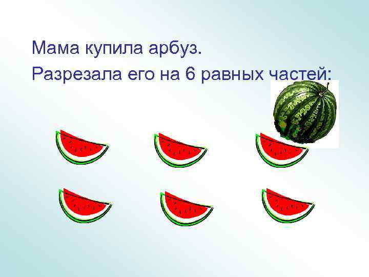 Мама купила арбуз. Разрезала его на 6 равных частей: 