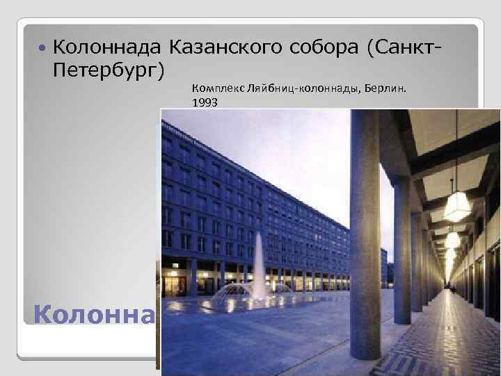  Колоннада Казанского собора (Санкт. Петербург) Комплекс Ляйбниц-колоннады, Берлин. 1993 Колоннада 