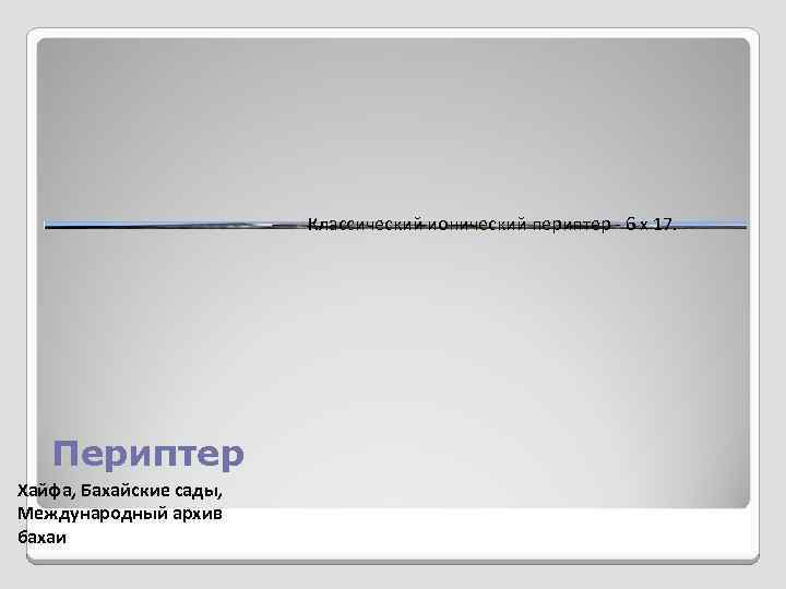 Классический ионический периптер - 6 х 17. Периптер Хайфа, Бахайские сады, Международный архив бахаи