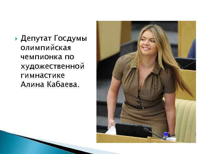  Депутат Госдумы олимпийская чемпионка по художественной гимнастике Алина Кабаева. 