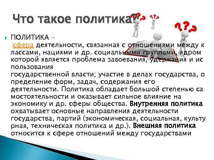 Что такое политика? ПОЛИТИКА сфера деятельности, связанная с отношениями между к лассами, нациями и