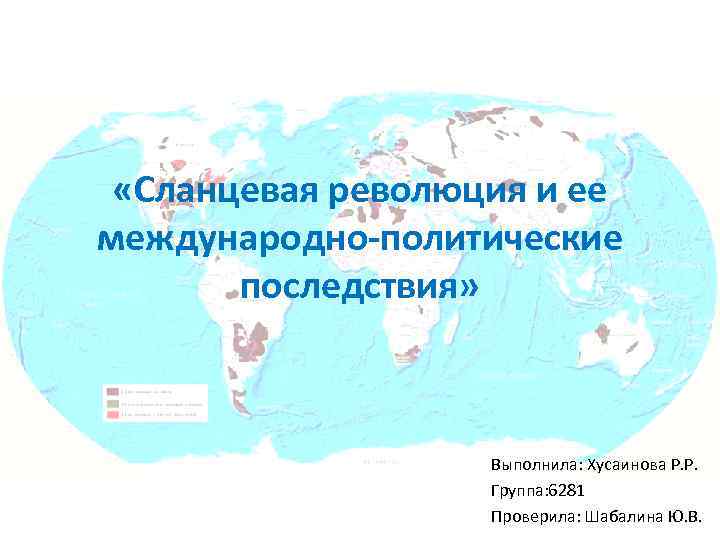  «Сланцевая революция и ее международно-политические последствия» Выполнила: Хусаинова Р. Р. Группа: 6281 Проверила: