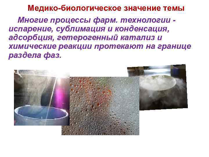 Медико-биологическое значение темы Многие процессы фарм. технологии испарение, сублимация и конденсация, адсорбция, гетерогенный катализ