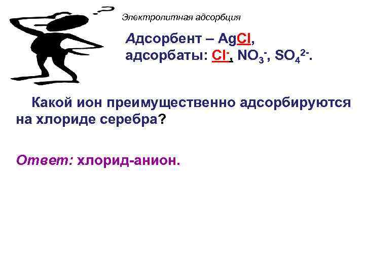 Электролитная адсорбция Адсорбент – Ag. Cl, адсорбаты: Cl-, NO 3 -, SO 42 -.
