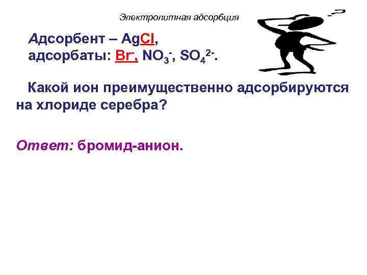 Электролитная адсорбция Адсорбент – Ag. Cl, адсорбаты: Br-, NO 3 -, SO 42 -.