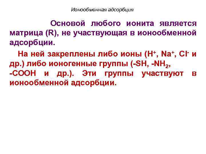 Ионообменная адсорбция Основой любого ионита является матрица (R), не участвующая в ионообменной адсорбции. На