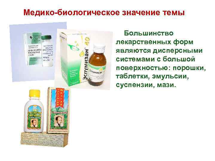 Медико-биологическое значение темы Большинство лекарственных форм являются дисперсными системами с большой поверхностью: порошки, таблетки,