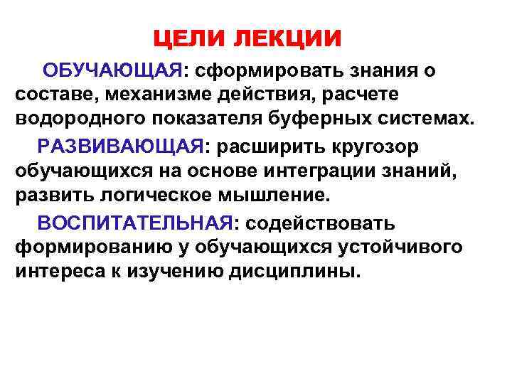 ЦЕЛИ ЛЕКЦИИ ОБУЧАЮЩАЯ: сформировать знания о составе, механизме действия, расчете водородного показателя буферных системах.