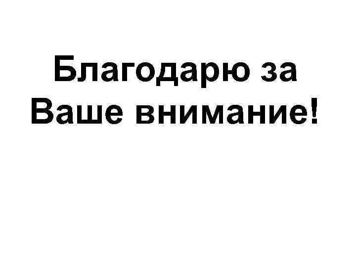 Благодарю за Ваше внимание! 