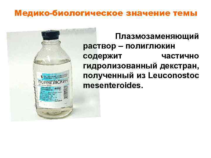 Медико-биологическое значение темы Плазмозаменяющий раствор – полиглюкин содержит частично гидролизованный декстран, полученный из Leuconostoc