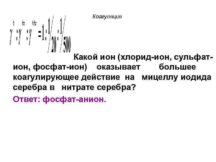 Коагуляция Какой ион (хлорид-ион, сульфатион, фосфат-ион) оказывает большее коагулирующее действие на мицеллу иодида серебра