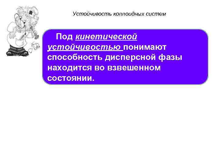 Устойчивость коллоидных систем Под кинетической устойчивостью понимают способность дисперсной фазы находится во взвешенном состоянии.