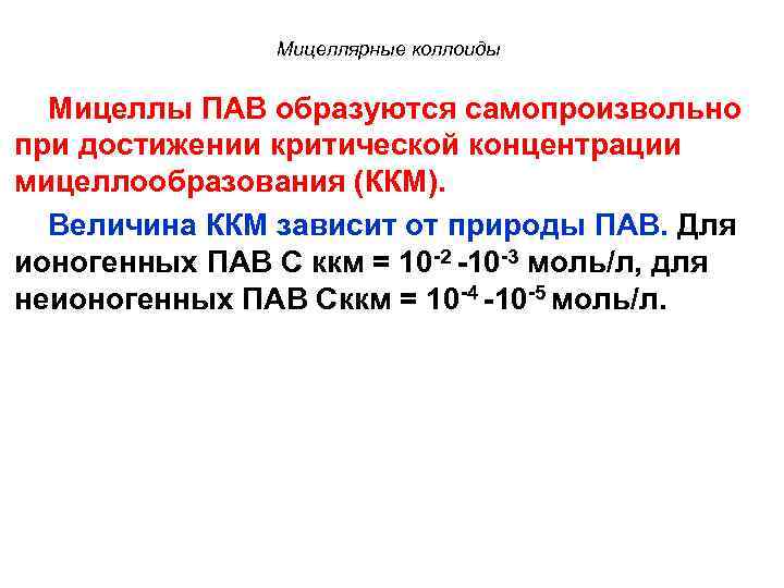 Мицеллярные коллоиды Мицеллы ПАВ образуются самопроизвольно при достижении критической концентрации мицеллообразования (ККМ). Величина ККМ