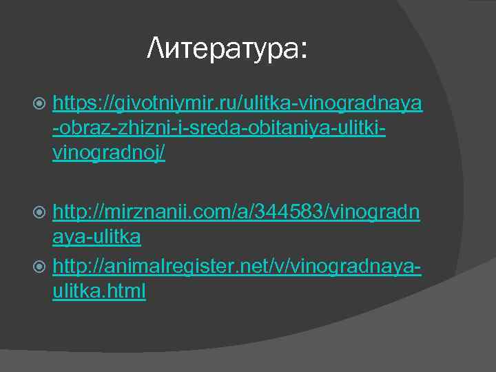 Литература: https: //givotniymir. ru/ulitka-vinogradnaya -obraz-zhizni-i-sreda-obitaniya-ulitkivinogradnoj/ http: //mirznanii. com/a/344583/vinogradn aya-ulitka http: //animalregister. net/v/vinogradnayaulitka. html 