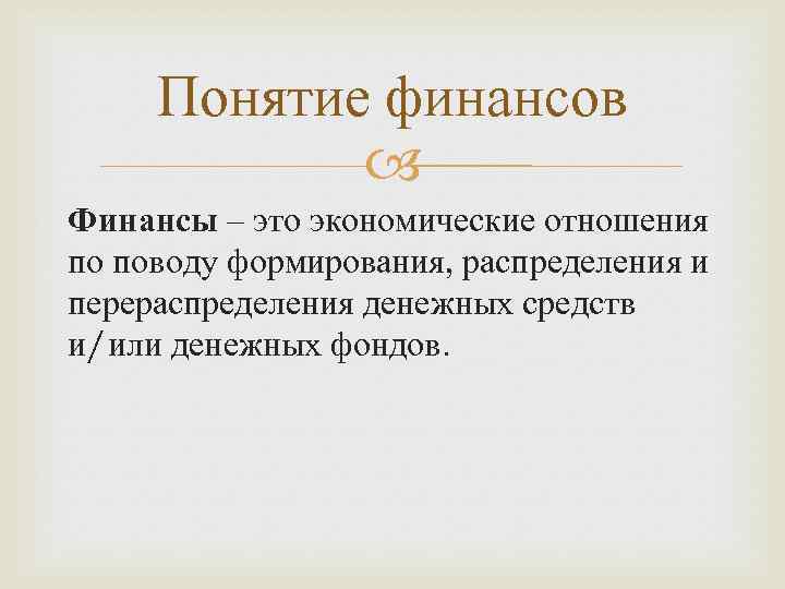 Понятие финансов Финансы – это экономические отношения по поводу формирования, распределения и перераспределения денежных