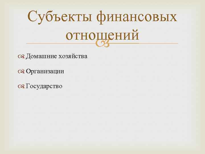 Субъекты финансовых отношений Домашние хозяйства Организации Государство 