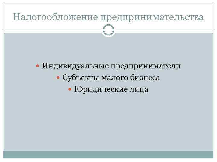 Налогообложение предпринимательства Индивидуальные предприниматели Субъекты малого бизнеса Юридические лица 