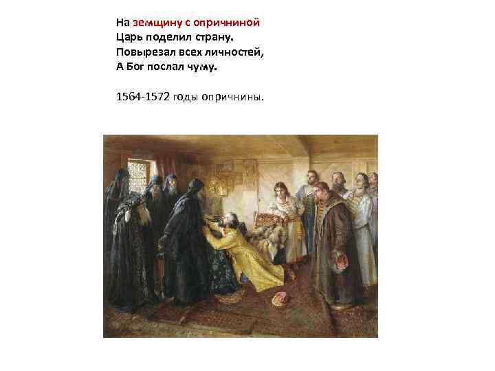 На земщину с опричниной Царь поделил страну. Повырезал всех личностей, А Бог послал чуму.