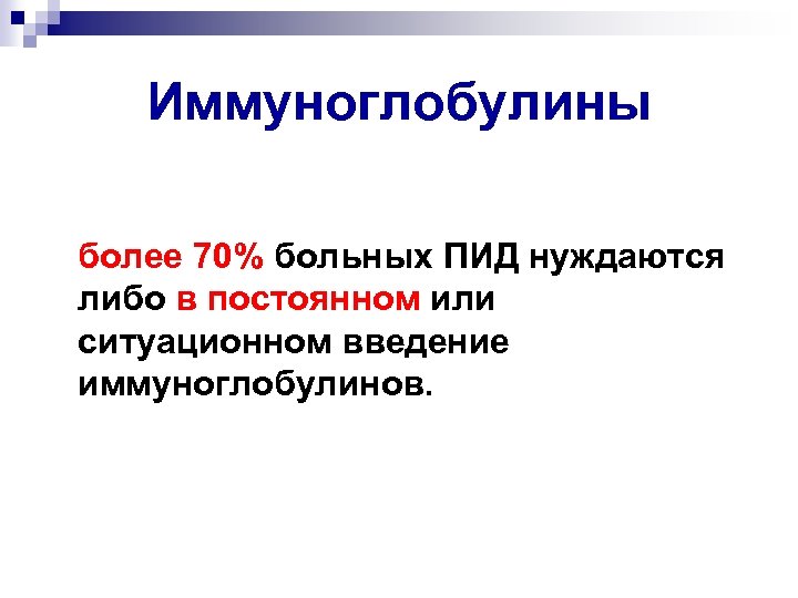 Иммуноглобулины более 70% больных ПИД нуждаются либо в постоянном или ситуационном введение иммуноглобулинов. 
