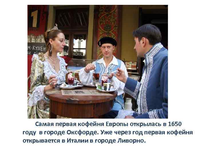  Самая первая кофейня Европы открылась в 1650 году в городе Оксфорде. Уже через