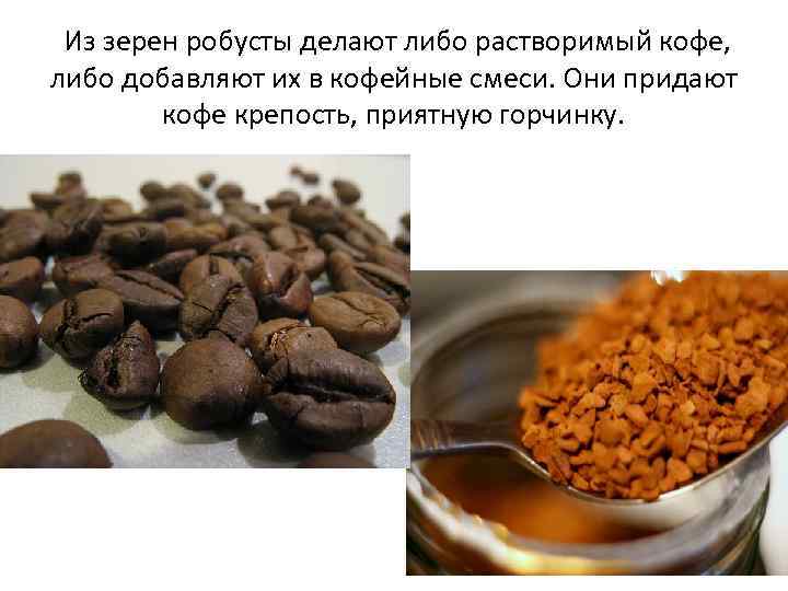  Из зерен робусты делают либо растворимый кофе, либо добавляют их в кофейные смеси.