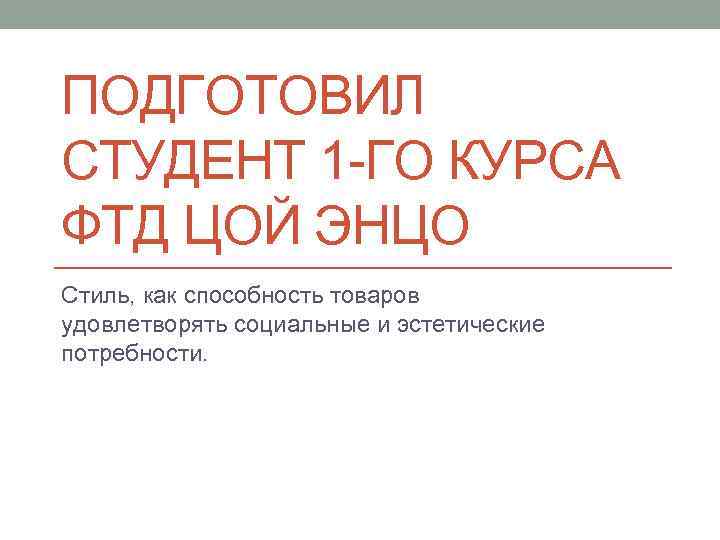 ПОДГОТОВИЛ СТУДЕНТ 1 -ГО КУРСА ФТД ЦОЙ ЭНЦО Стиль, как способность товаров удовлетворять социальные