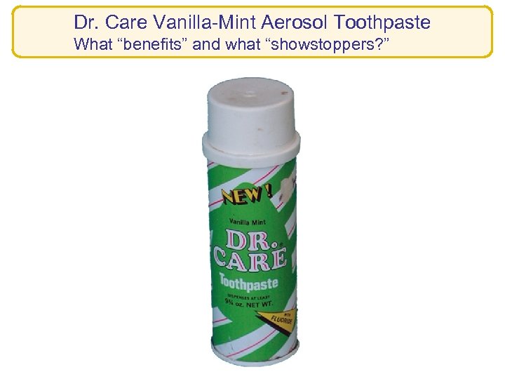 Dr. Care Vanilla-Mint Aerosol Toothpaste What “benefits” and what “showstoppers? ” 