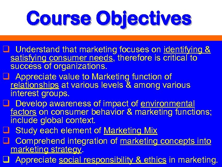 Course Objectives q Understand that marketing focuses on identifying & satisfying consumer needs, therefore