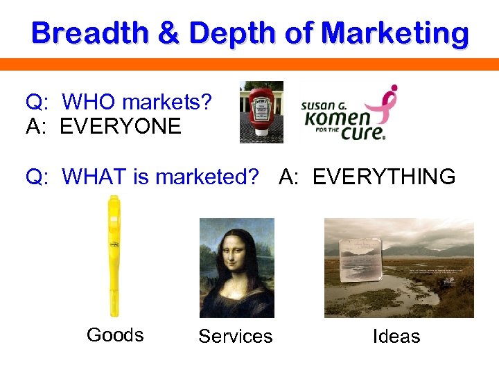 Breadth & Depth of Marketing Q: WHO markets? A: EVERYONE Q: WHAT is marketed?