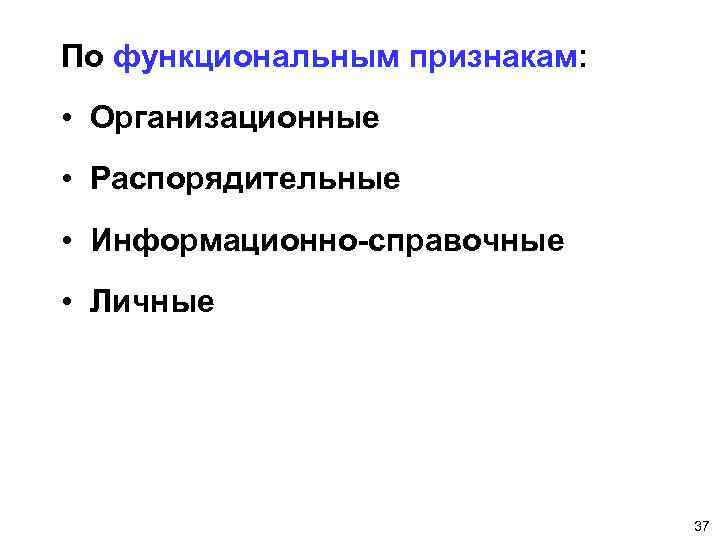 По функциональным признакам: • Организационные • Распорядительные • Информационно-справочные • Личные 37 