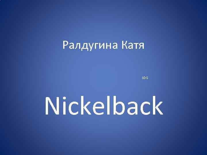 Ралдугина Катя 10 -Б Nickelback 