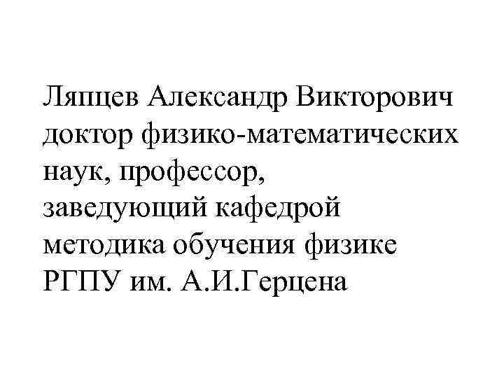 Ляпцев Александр Викторович доктор физико-математических наук, профессор, заведующий кафедрой методика обучения физике РГПУ им.