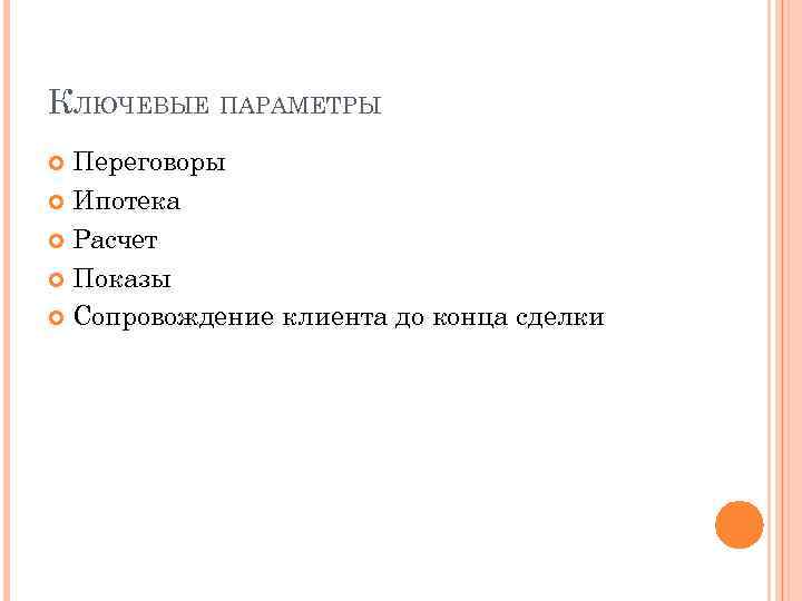 КЛЮЧЕВЫЕ ПАРАМЕТРЫ Переговоры Ипотека Расчет Показы Сопровождение клиента до конца сделки 