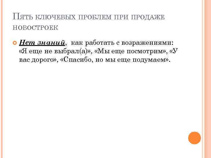 ПЯТЬ КЛЮЧЕВЫХ ПРОБЛЕМ ПРИ ПРОДАЖЕ НОВОСТРОЕК Нет знаний, как работать с возражениями: «Я еще