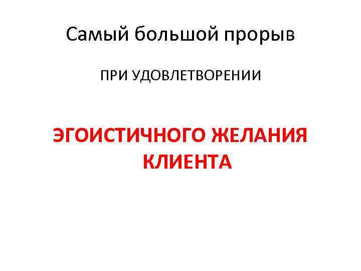 Самый большой прорыв ПРИ УДОВЛЕТВОРЕНИИ ЭГОИСТИЧНОГО ЖЕЛАНИЯ КЛИЕНТА 