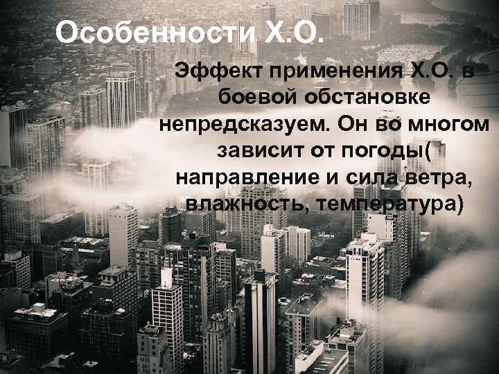 Особенности Х. О. Эффект применения Х. О. в боевой обстановке непредсказуем. Он во многом