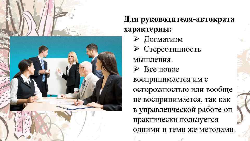 Для руководителя-автократа характерны: Ø Догматизм Ø Стереотипность мышления. Ø Все новое воспринимается им с