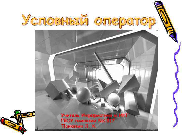 Условный оператор Учитель Информатики и ИКТ ГБОУ гимназии № 1517 Панкевич Л. К. 