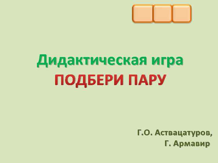 Дидактическая игра ПОДБЕРИ ПАРУ Г. О. Аствацатуров, Г. Армавир 