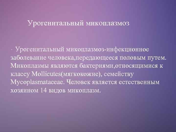 Урогенитальный микоплазмоз-инфекционное заболевание человека, передающееся половым путем. Микоплазмы являются бактериями, относящимися к классу Mollicutes(мягкокожие),