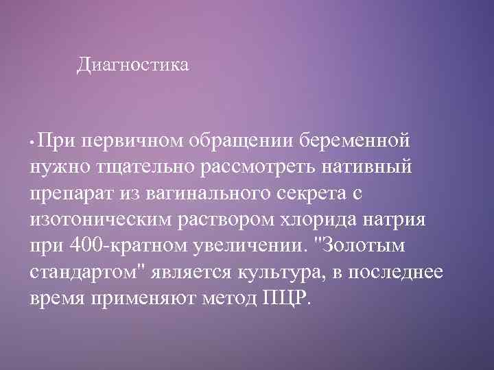 Диагностика При первичном обращении беременной нужно тщательно рассмотреть нативный препарат из вагинального секрета с