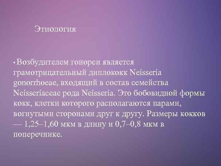 Этиология • Возбудителем гонореи является грамотрицательный диплококк Neisseria gonorrhoeae, входящий в состав семейства Neisseriaceae