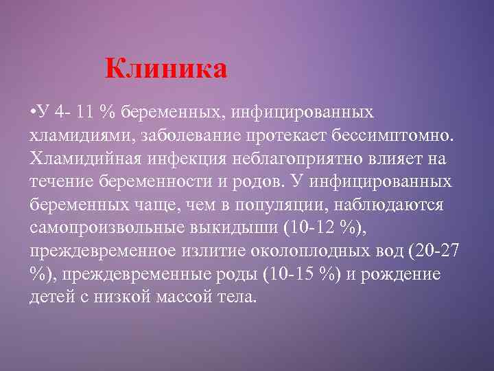 Клиника • У 4 - 11 % беременных, инфицированных хламидиями, заболевание протекает бессимптомно. Хламидийная