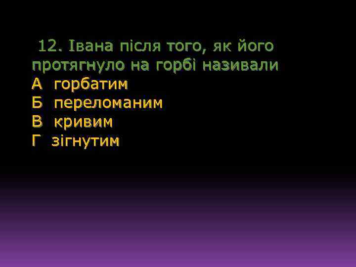 12. Івана після того, як його протягнуло на горбі називали А горбатим Б переломаним