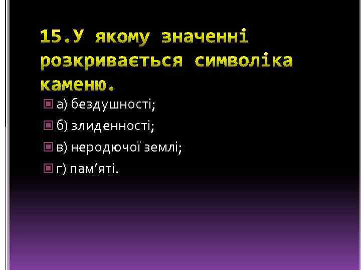  а) бездушності; б) злиденності; в) неродючої землі; г) пам’яті. 