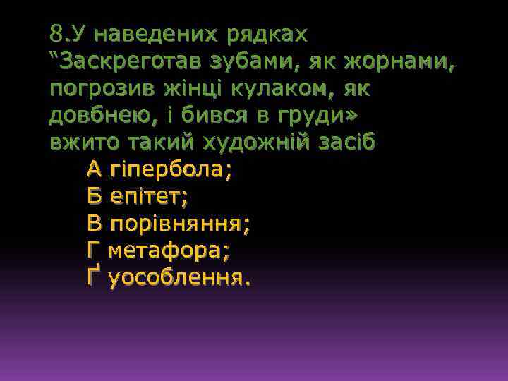 8. У наведених рядках “Заскреготав зубами, як жорнами, погрозив жінці кулаком, як довбнею, і