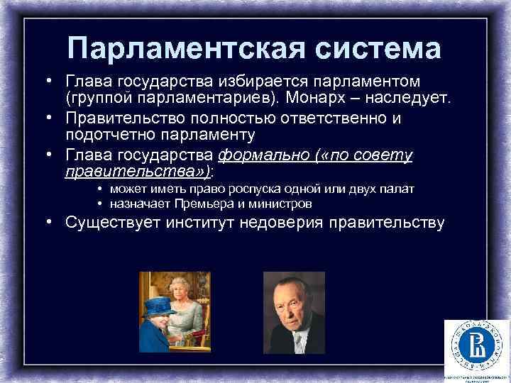 Парламентская система • Глава государства избирается парламентом (группой парламентариев). Монарх – наследует. • Правительство